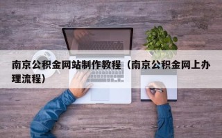 桐城南京公积金网站制作教程（南京公积金网上办理流程）