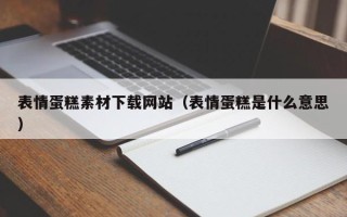 桐城表情蛋糕素材下载网站（表情蛋糕是什么意思）
