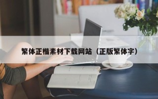 桐城繁体正楷素材下载网站（正版繁体字）