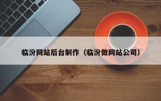 桐城临汾网站后台制作（临汾做网站公司）
