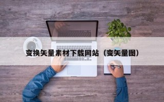 桐城变换矢量素材下载网站（变矢量图）