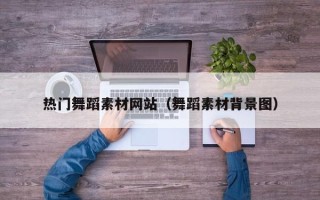 桐城热门舞蹈素材网站（舞蹈素材背景图）