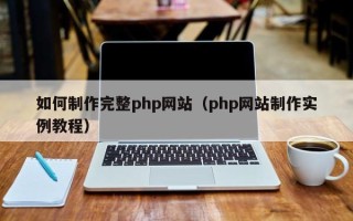 桐城如何制作完整php网站（php网站制作实例教程）