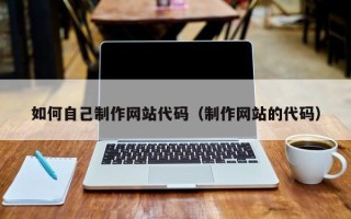 桐城如何自己制作网站代码（制作网站的代码）