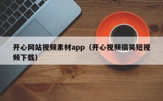 桐城开心网站视频素材app（开心视频搞笑短视频下载）