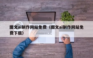桐城图文ai制作网站免费（图文ai制作网站免费下载）