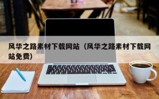 桐城风华之路素材下载网站（风华之路素材下载网站免费）